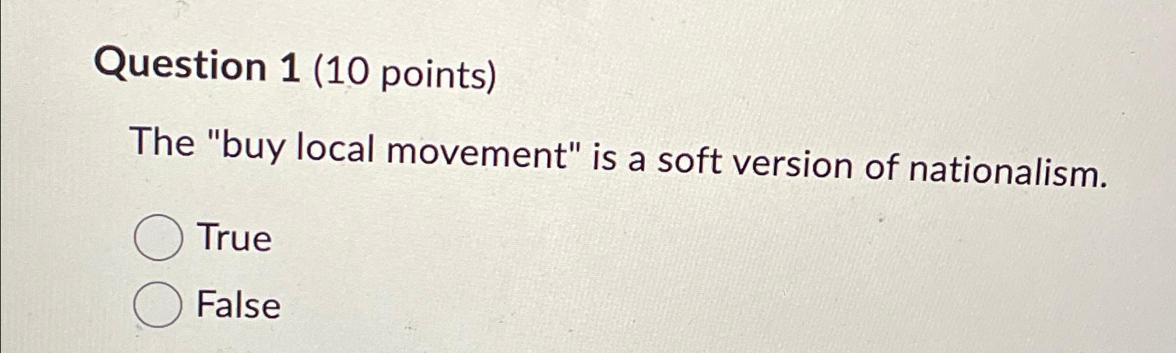  Question 1(10 points) The "buy local movement" is a soft version