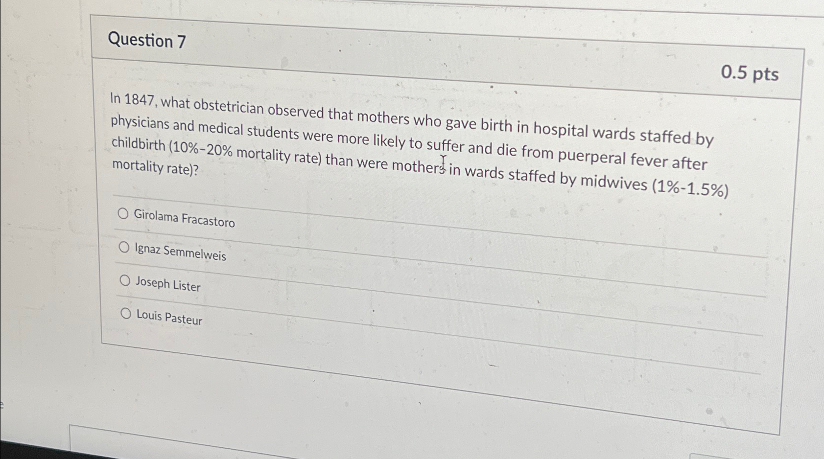  Question 7 0.5 pts In 1847, what obstetrician observed that mothers