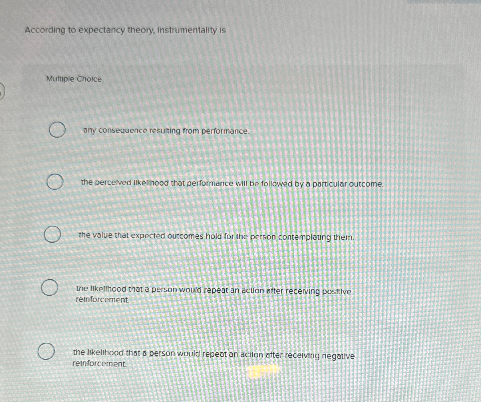  According to expectancy theory, instrumentality is Multiple Choice any consequence resulting
