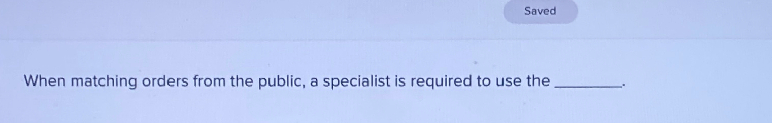  Saved When matching orders from the public, a specialist is required