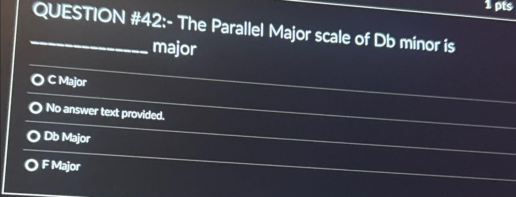  QUESTION #42:- The Parallel Major scale of Db minor is major