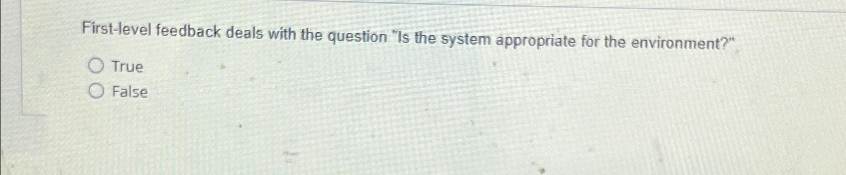  First-level feedback deals with the question "Is the system appropriate for