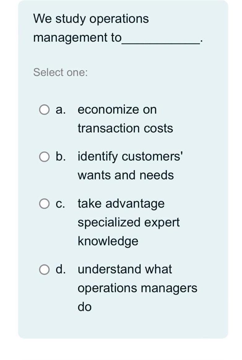  We study operations management tc Select one: a. economize on transaction