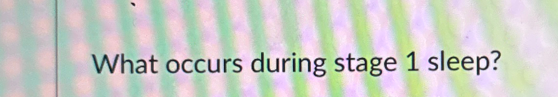  What occurs during stage 1 sleep? 