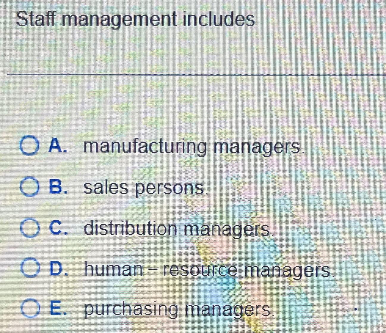 Staff management includes A. manufacturing managers. B. sales persons. C. distribution