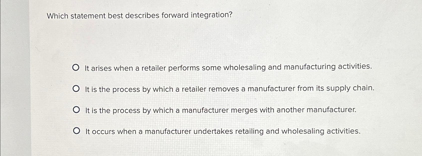 Which statement best describes forward integration? It arises when a retailer