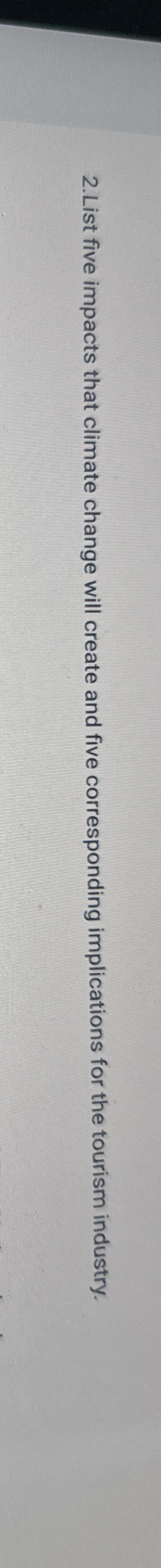  2.List five impacts that climate change will create and five corresponding
