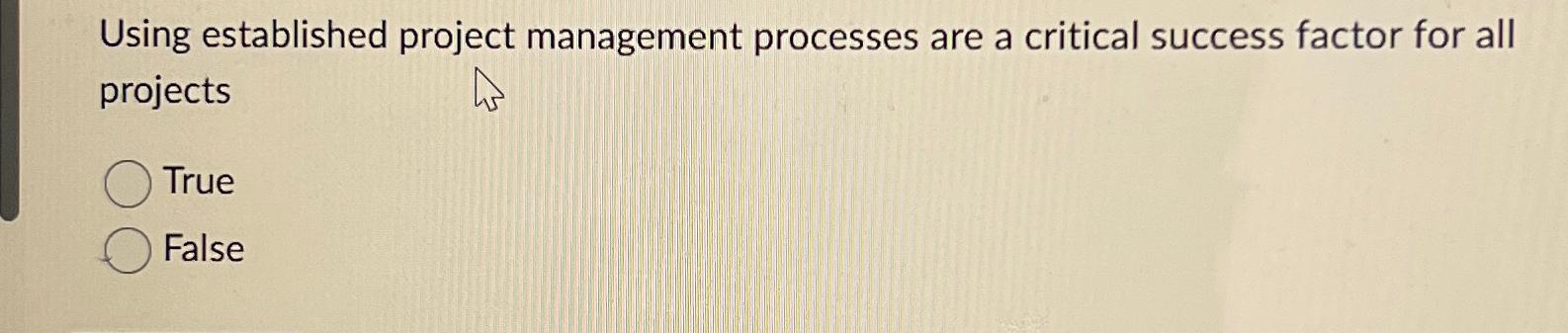  Using established project management processes are a critical success factor for
