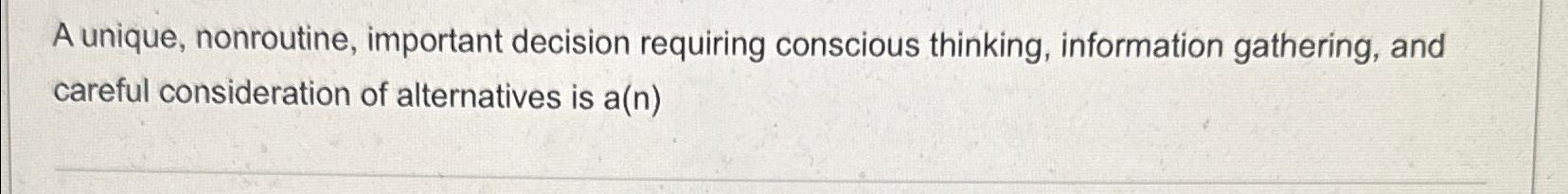  A unique, nonroutine, important decision requiring conscious thinking, information gathering, and