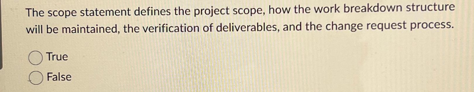  The scope statement defines the project scope, how the work breakdown