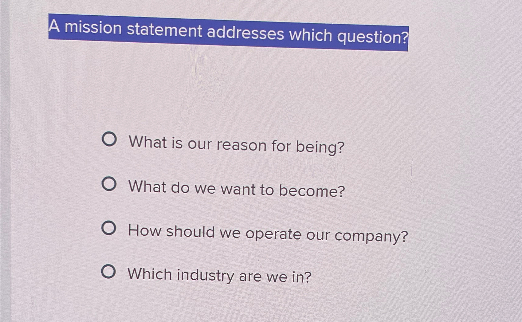  A mission statement addresses which question? What is our reason for