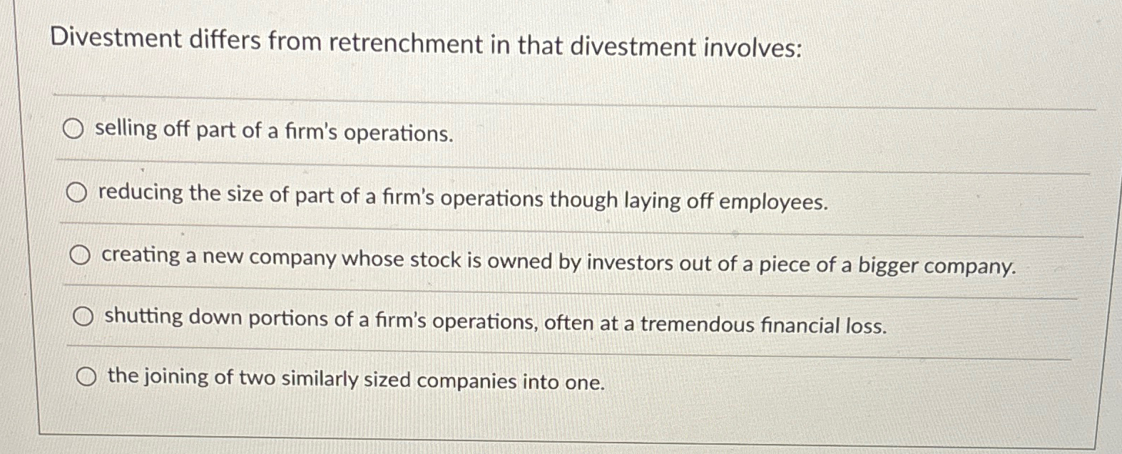 Divestment differs from retrenchment in that divestment involves: selling off part
