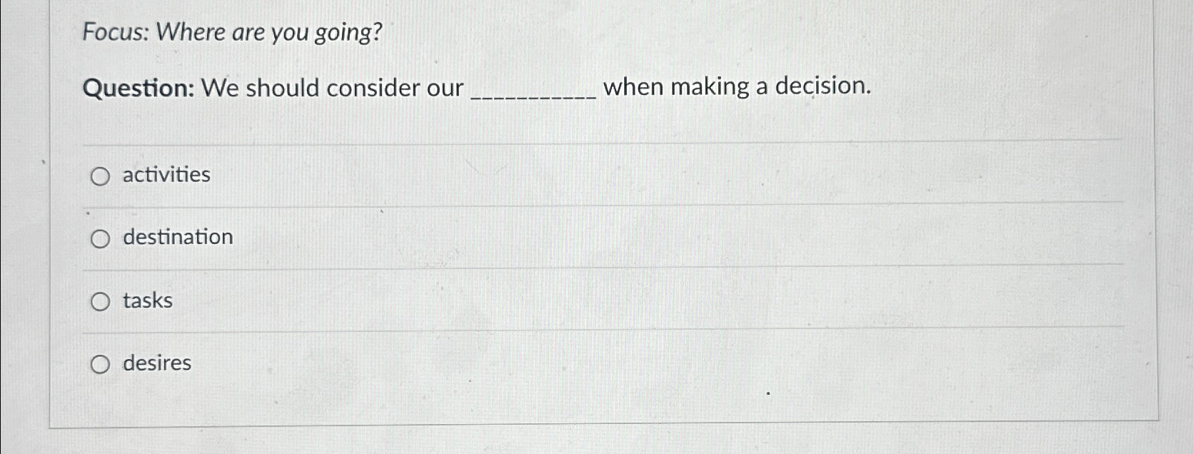  Focus: Where are you going? Question: We should consider our when