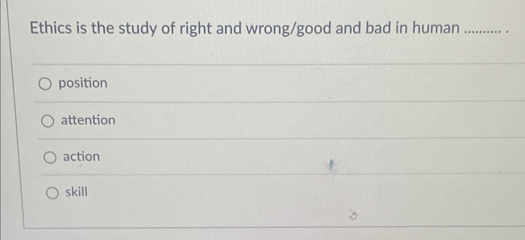  Ethics is the study of right and wrong/good and bad in