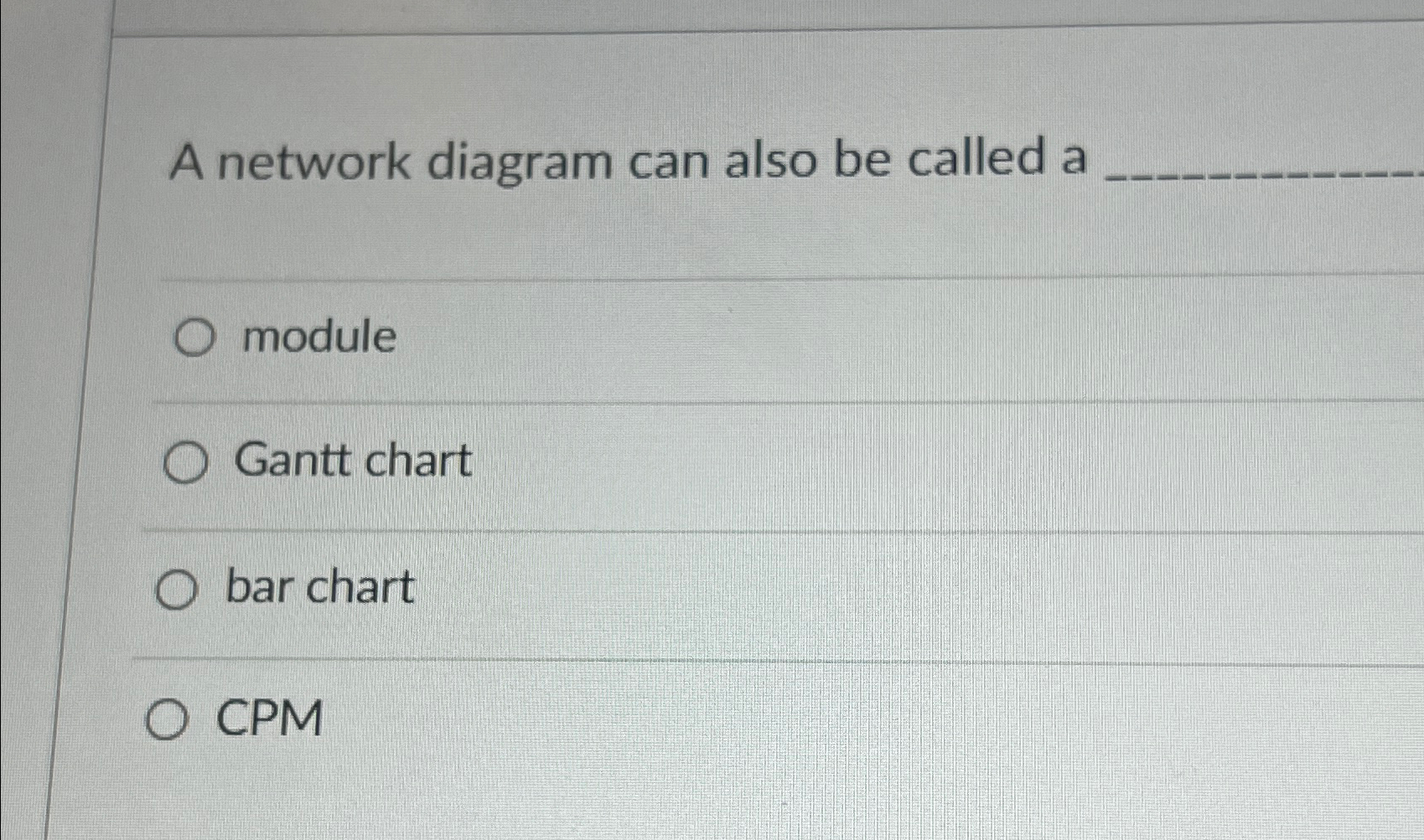  A network diagram can also be called a module Gantt chart