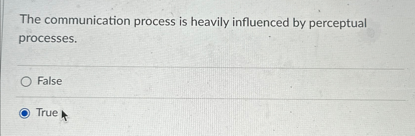  The communication process is heavily influenced by perceptual processes. False True