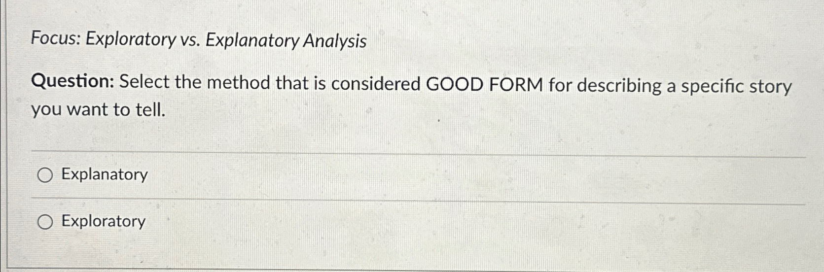  Focus: Exploratory vs. Explanatory Analysis Question: Select the method that is