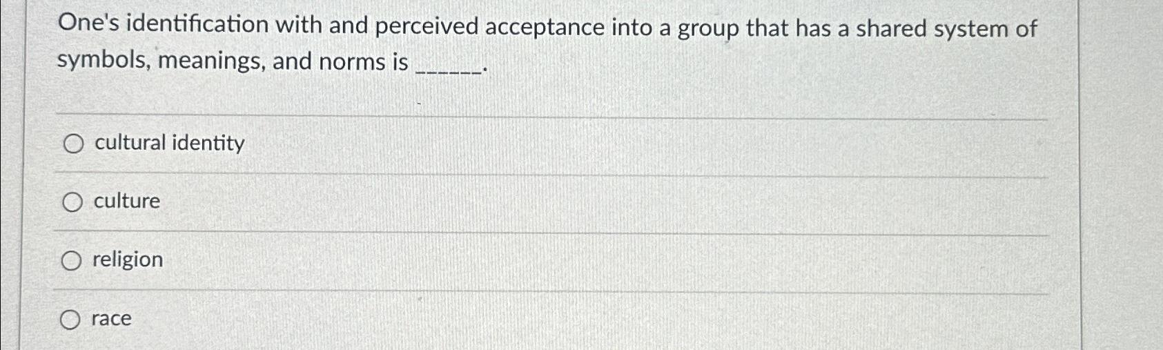  One's identification with and perceived acceptance into a group that has
