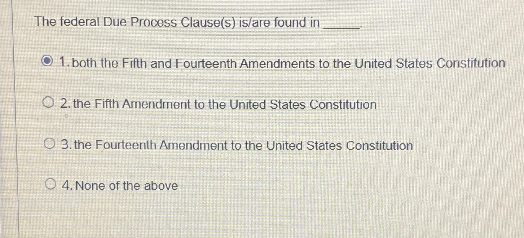  The federal Due Process Clause(s) is/are found in both the Fifth