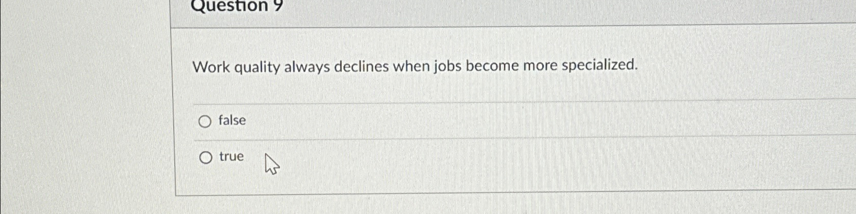  Question 9 Work quality always declines when jobs become more specialized.