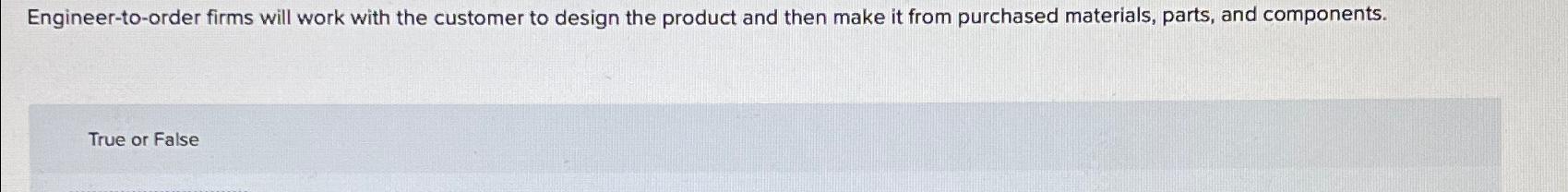  Engineer-to-order firms will work with the customer to design the product