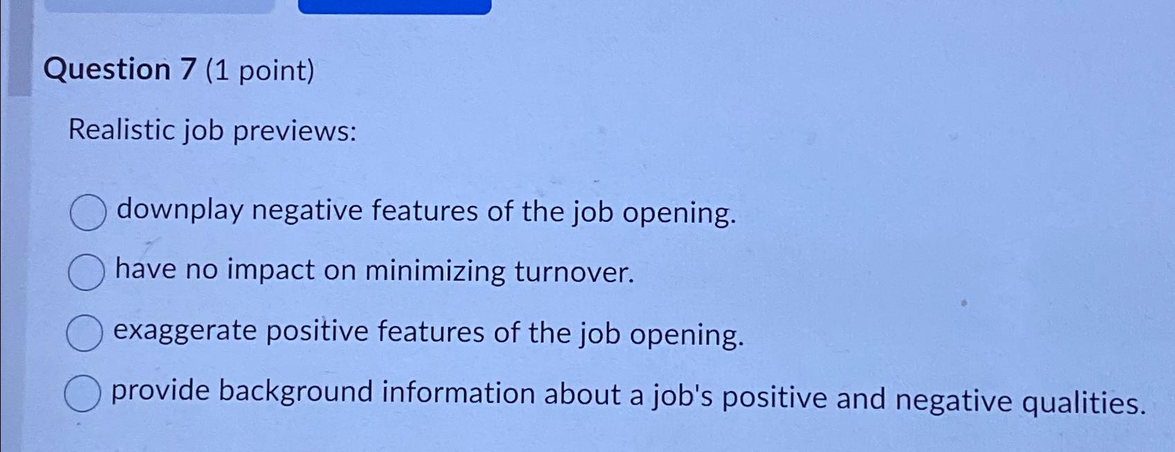  Question 7(1 point) Realistic job previews: downplay negative features of the