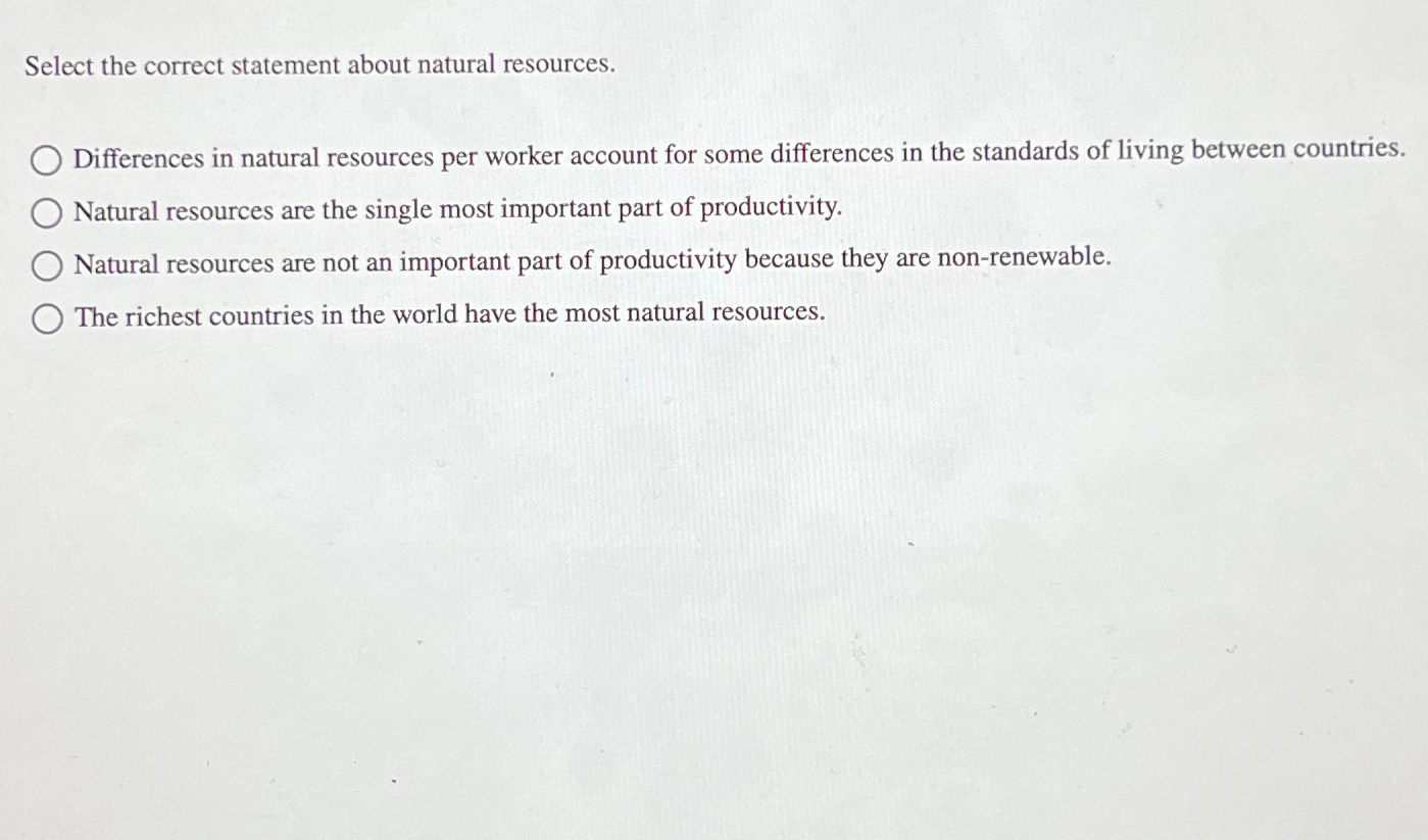  Select the correct statement about natural resources. Differences in natural resources