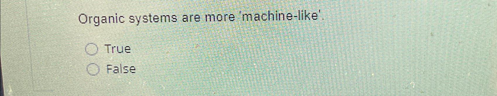  Organic systems are more 'machine-like'. True False 