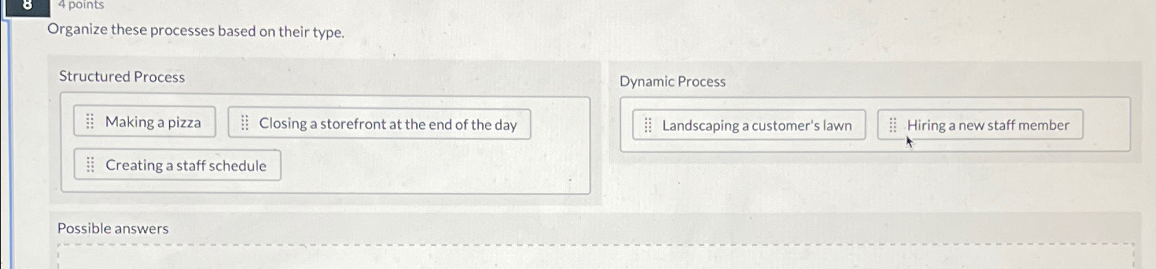  4 points Organize these processes based on their type. Structured Process