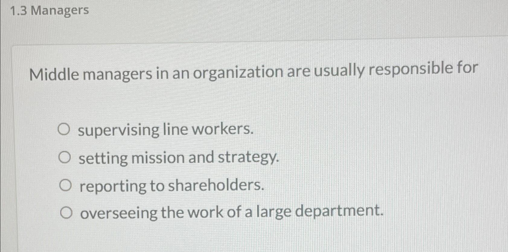  1.3 Managers Middle managers in an organization are usually responsible for