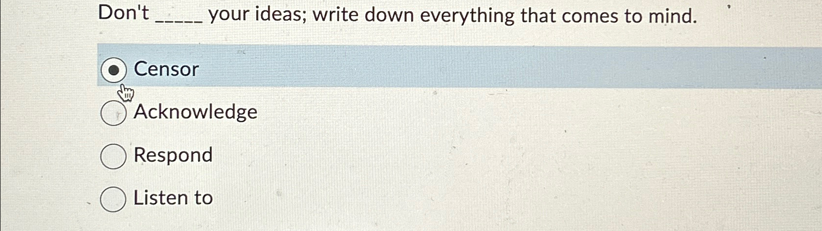  Don't your ideas; write down everything that comes to mind. Censor