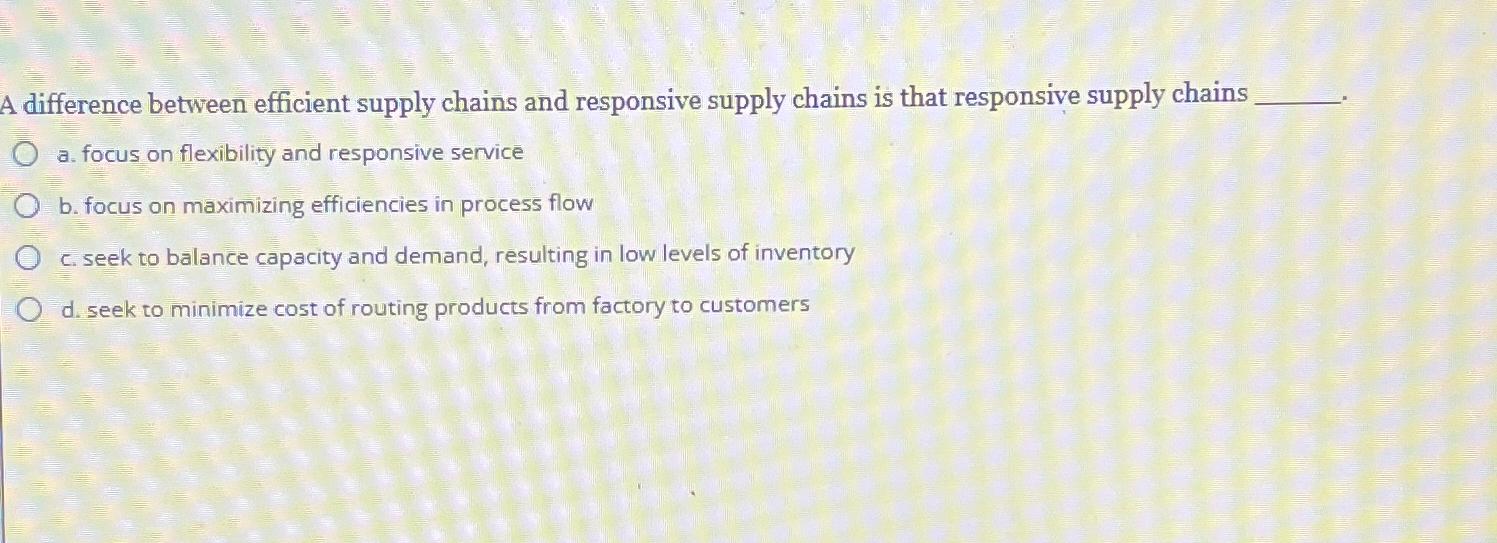  A difference between efficient supply chains and responsive supply chains is