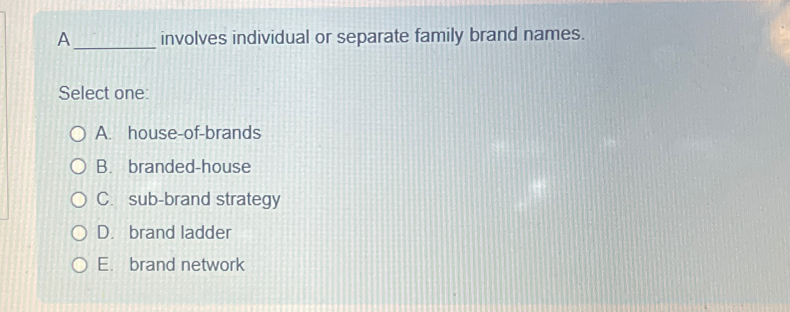  A involves individual or separate family brand names. Select one: A.