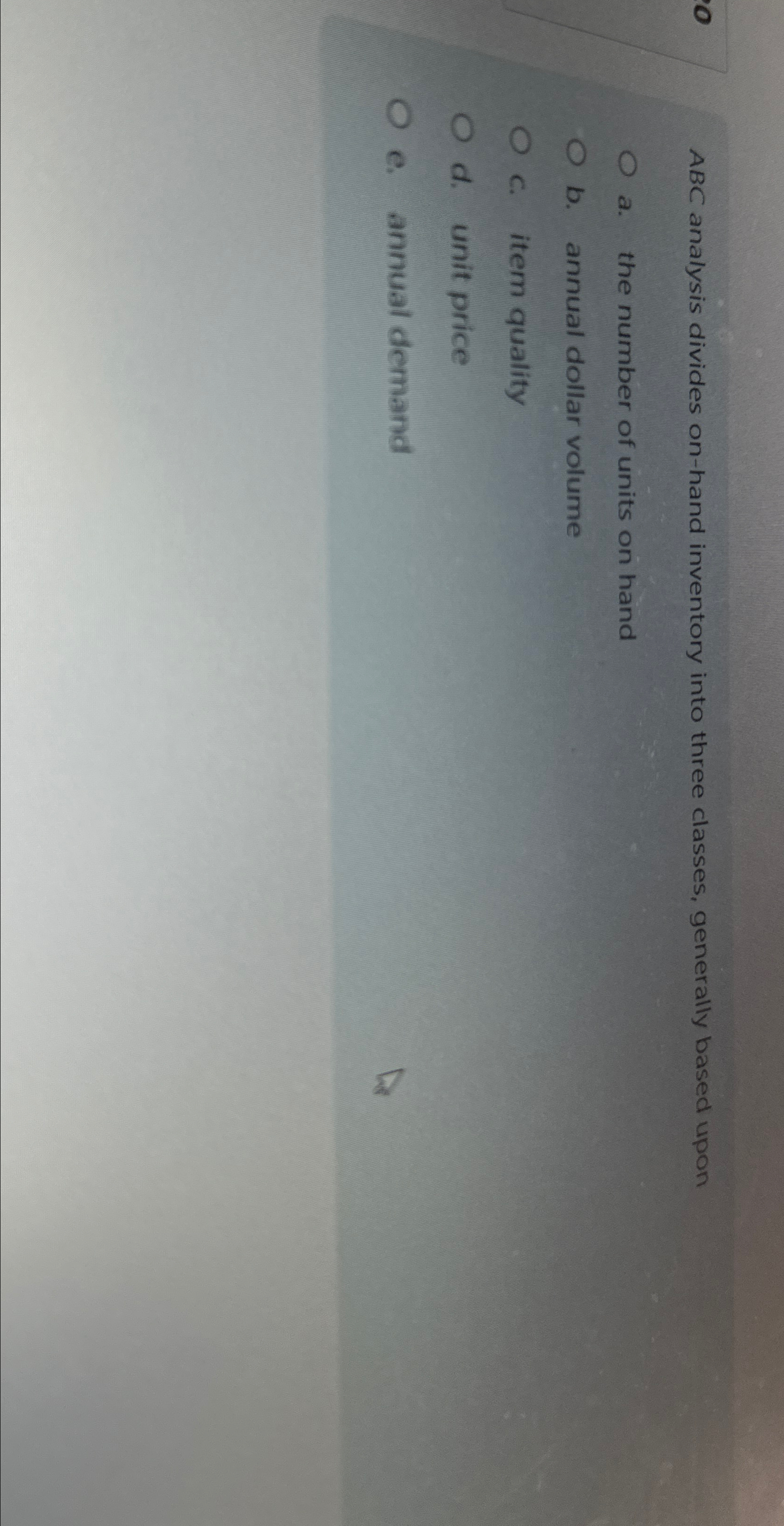  ABC analysis divides on-hand inventory into three classes, generally based upon