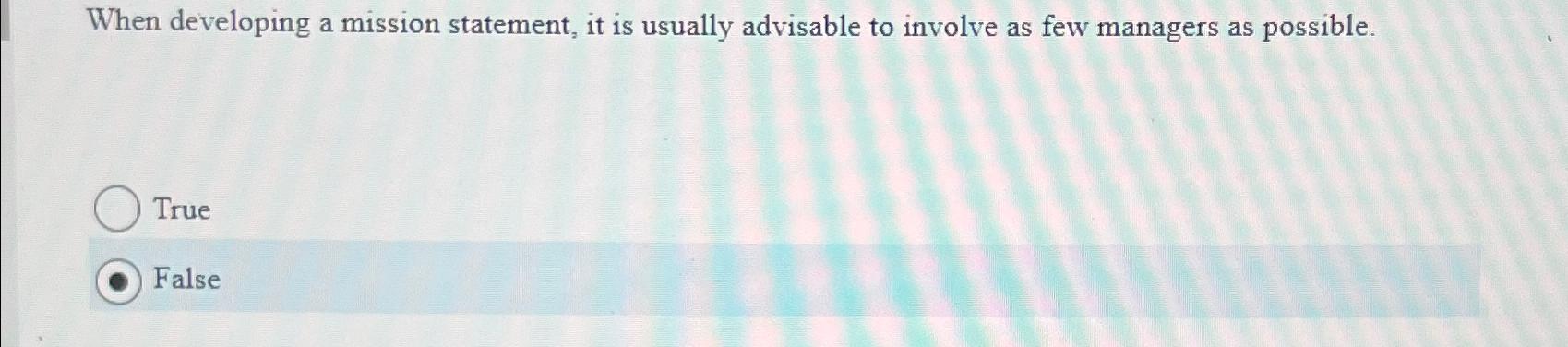  When developing a mission statement, it is usually advisable to involve