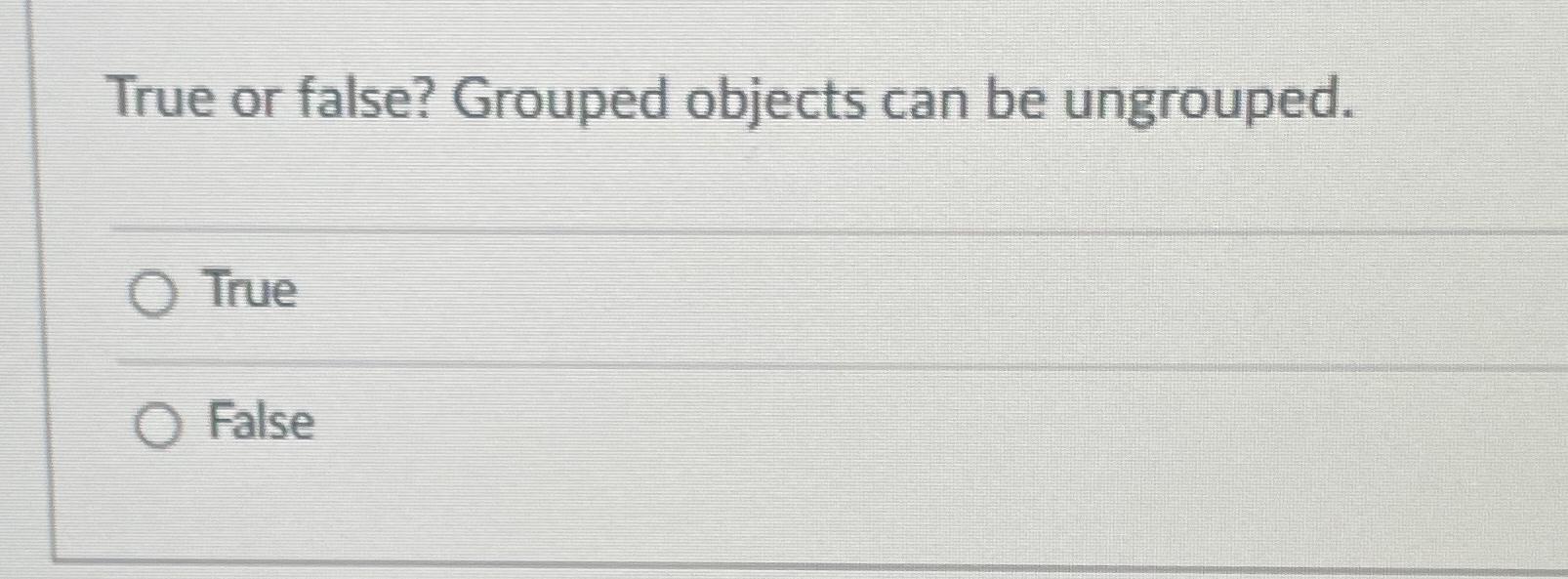  True or false? Grouped objects can be ungrouped. True False 
