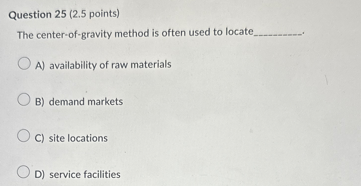  Question 25(2.5 points) The center-of-gravity method is often used to locate