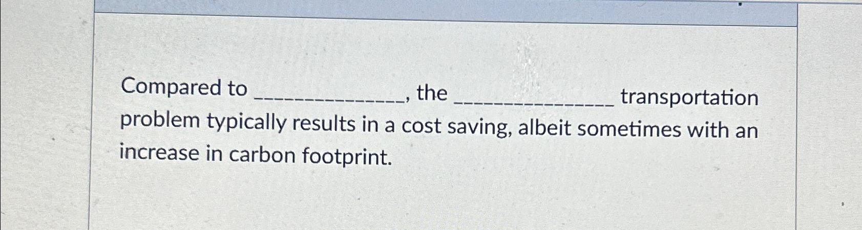  Compared to , the transportation problem typically results in a cost