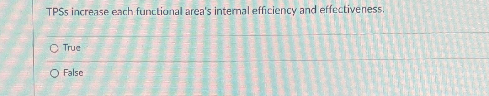  TPSs increase each functional area's internal efficiency and effectiveness. True False