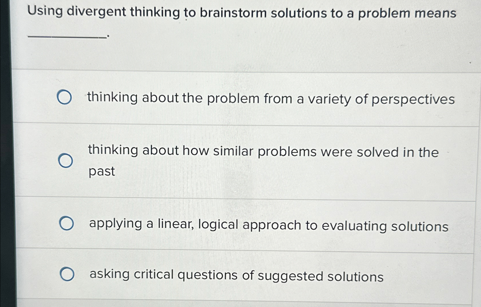  Using divergent thinking to brainstorm solutions to a problem means thinking