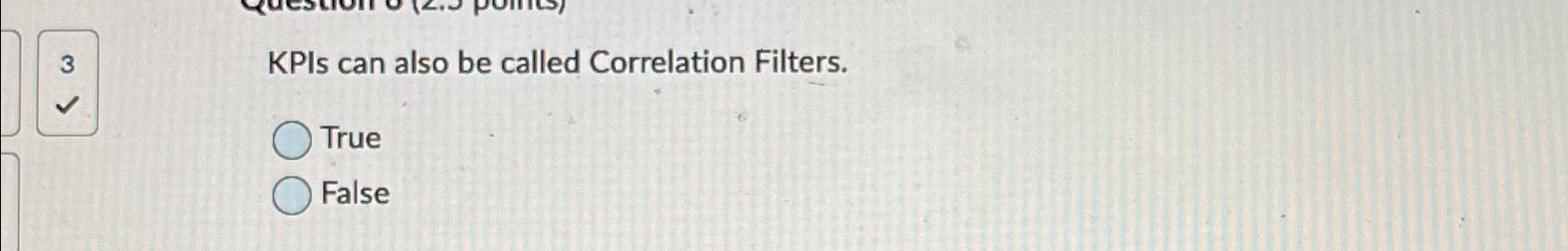  3 KPIs can also be called Correlation Filters. True False 