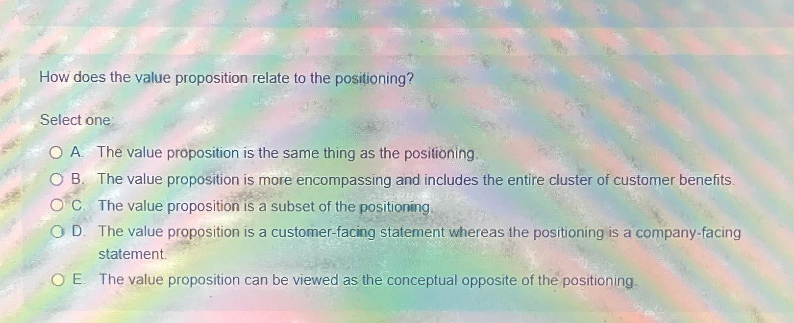  How does the value proposition relate to the positioning? Select one: