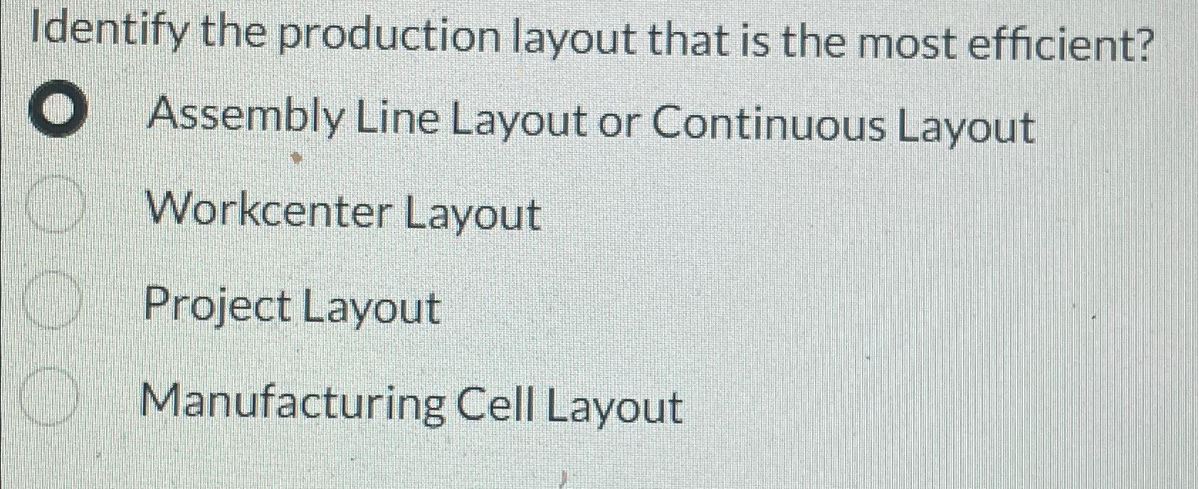  Identify the production layout that is the most efficient? Assembly Line