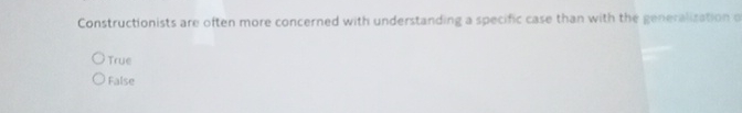 Constructionists are often more concerned with understanding a specific case than