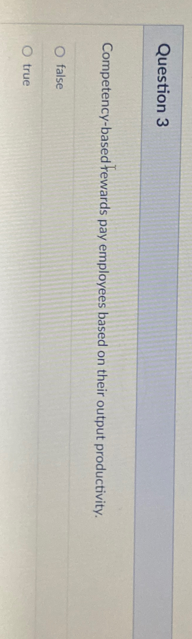  Question 3 Competency-based rewards pay employees based on their output productivity.