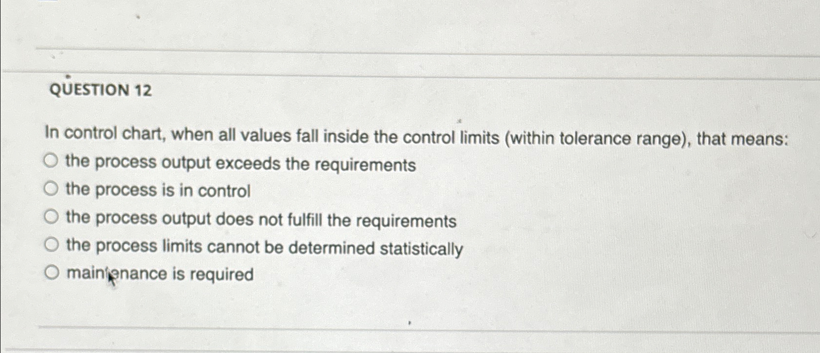  QESTION 12 In control chart, when all values fall inside the
