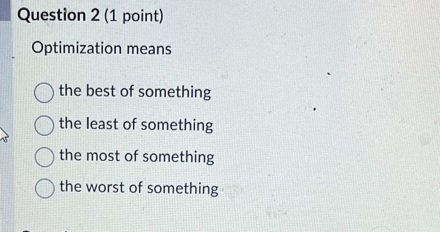  Question 2(1 point) Optimization means the best of something the least