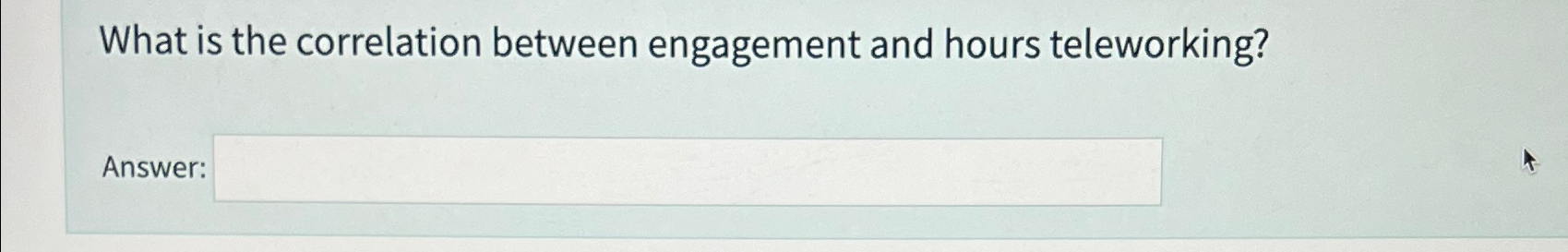  What is the correlation between engagement and hours teleworking? Answer 