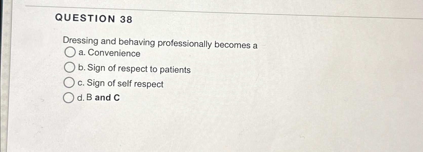  QUESTION 38 Dressing and behaving professionally becomes a a. Convenience b.