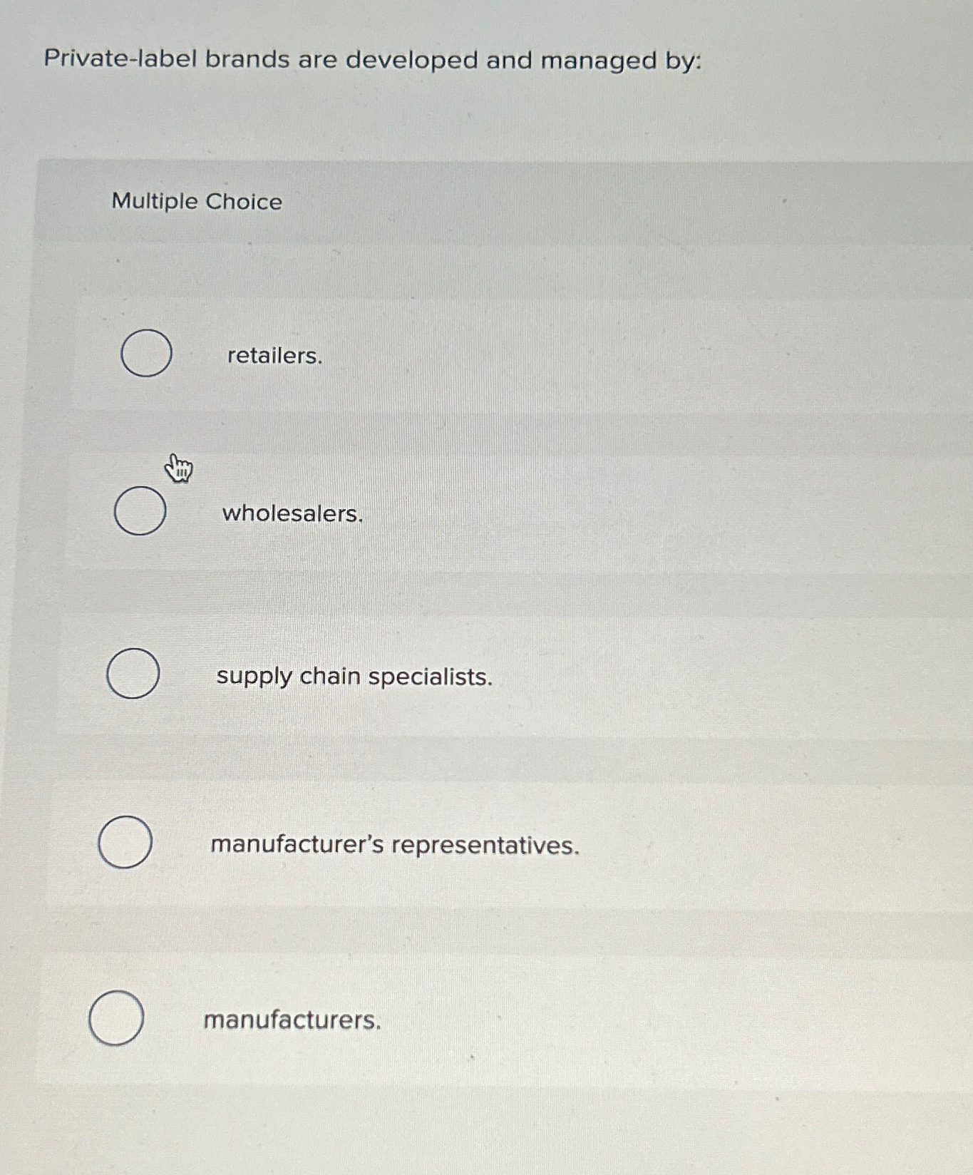  Private-label brands are developed and managed by: Multiple Choice retailers. wholesalers.